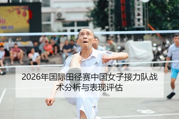 2026年国际田径赛中国女子接力队战术分析与表现评估 - 6686app