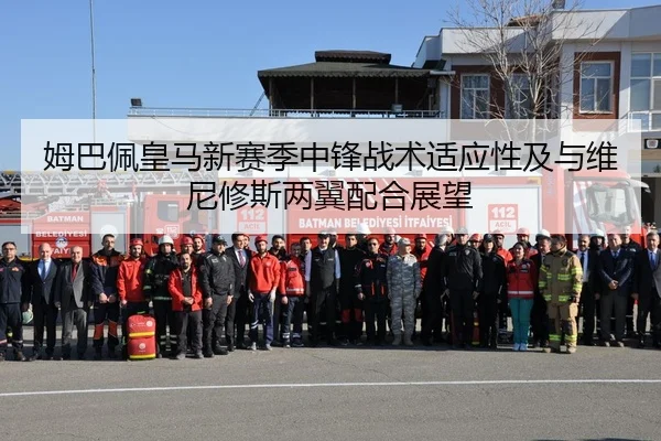 姆巴佩皇马新赛季中锋战术适应性及与维尼修斯两翼配合展望