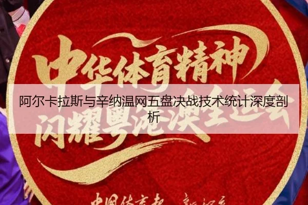 阿尔卡拉斯与辛纳温网五盘决战技术统计深度剖析