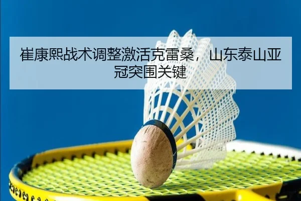 崔康熙战术调整激活克雷桑，山东泰山亚冠突围关键