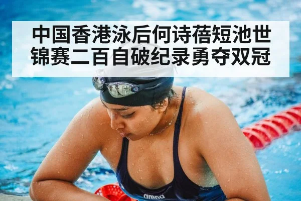 中国香港泳后何诗蓓短池世锦赛二百自破纪录勇夺双冠