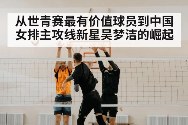 从世青赛最有价值球员到中国女排主攻线新星吴梦洁的崛起
