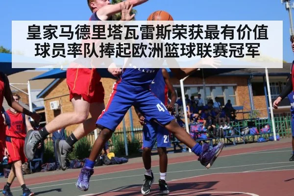 皇家马德里塔瓦雷斯荣获最有价值球员率队捧起欧洲篮球联赛冠军