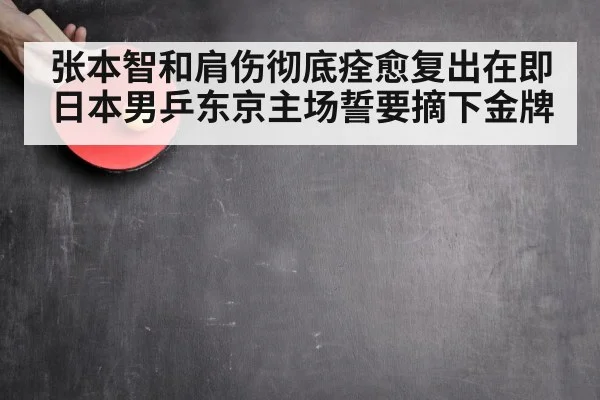 张本智和肩伤彻底痊愈复出在即 日本男乒东京主场誓要摘下金牌