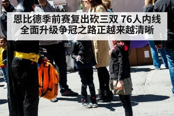 恩比德季前赛复出砍三双 76人内线全面升级争冠之路正越来越清晰